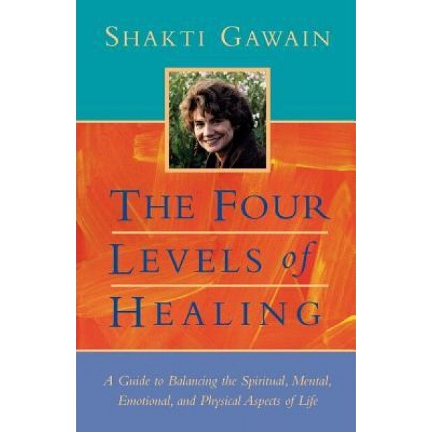 The Four Levels of Healing: A Guide to Balancing the Spiritual, Mental, Emotional and Physical Aspects of Life - Shakti Gawain