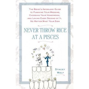 Never Throw Rice at a Pisces: The Bride's Astrology Guide to Planning Your Wedding, Choosing Your Honeymoon, and Loving Every Second of It, No Matte - Stacey Wolf (Author) Never Throw Rice at a Pisces: The Bride's Astrology Guide to Planning Your Wedding, Choosing Your Honeymoon, and Loving Every Second of It, No Matte - Stacey Wolf (Author)