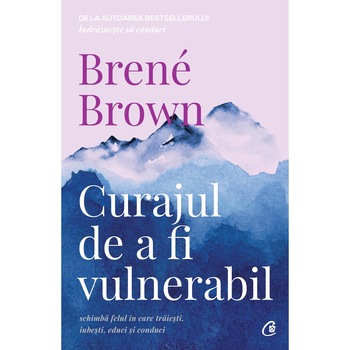 Curajul de a fi vulnerabil. Ed a II a, Brene Brown Curajul de a fi vulnerabil. Ed a II a, Brene Brown