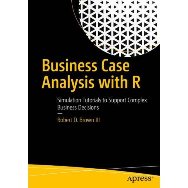 Business Case Analysis with R de Robert D. Brown III