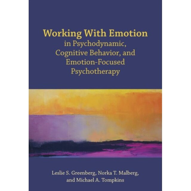 Working with Emotion in Psychodynamic, Cognitive Behavior, and Emotion-Focused Psychotherapy de Leslie S. Greenberg