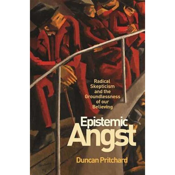Epistemic Angst /-/ Radical Skepticism and the Groundlessness of Our Believing de Duncan Pritchard