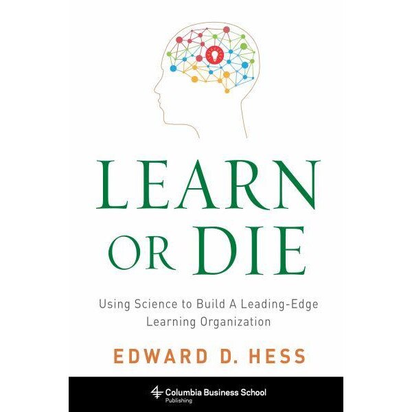 Learn or Die /-/ Using Science to Build a Leading/-/Edge Learning Organization de Edward Hess