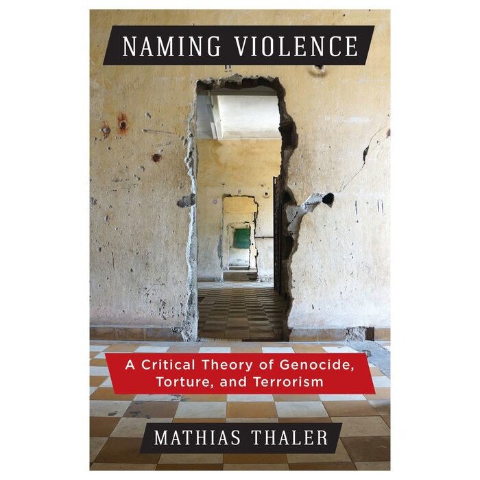 Naming Violence /-/ A Critical Theory of Genocide, Torture, and Terrorism de Mathias Thaler