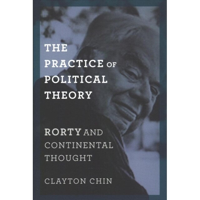 The Practice of Political Theory /-/ Rorty and Continental Thought de Clayton Chin