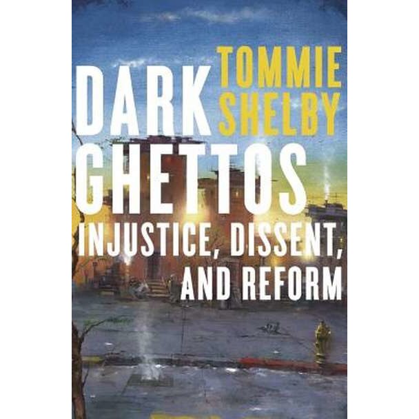 Dark Ghettos /-/ Injustice, Dissent, and Reform de Tommie Shelby