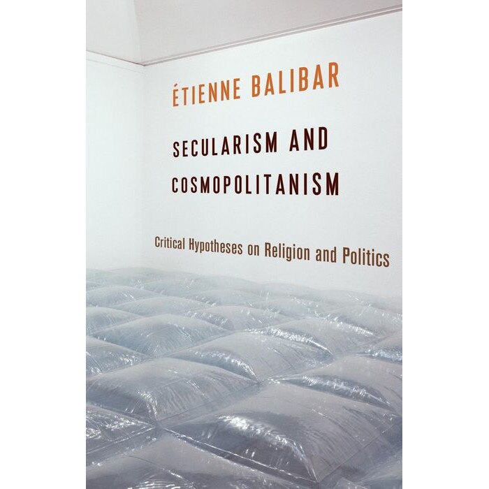 Secularism and Cosmopolitanism /-/ Critical Hypotheses on Religion and Politics de Étienne Balibar