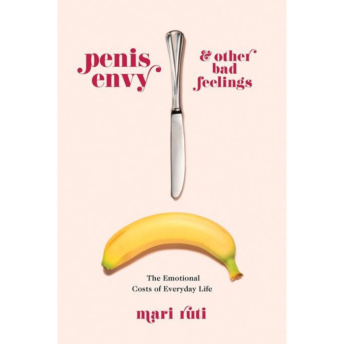Penis Envy and Other Bad Feelings /-/ The Emotional Costs of Everyday Life de Mari Ruti