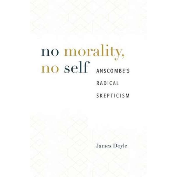 No Morality, No Self /-/ Anscombe`s Radical Skepticism de James Doyle