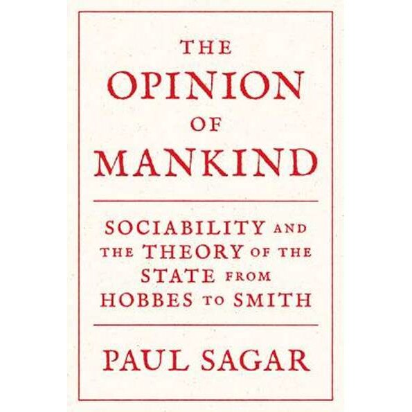 The Opinion of Mankind /-/ Sociability and the Theory of the State from Hobbes to Smith de Paul Sagar