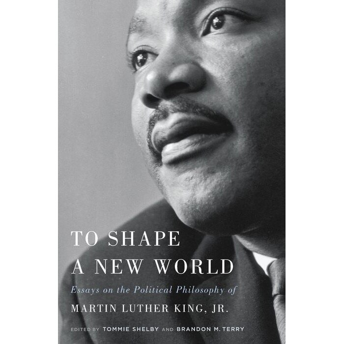 To Shape a New World /-/ Essays on the Political Philosophy of Martin Luther King, Jr. de Tommie Shelby