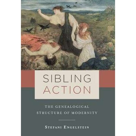 Sibling Action /-/ The Genealogical Structure of Modernity de Stefani Engelstein