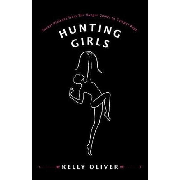 Hunting Girls /-/ Sexual Violence from The Hunger Games to Campus Rape de Kelly Oliver