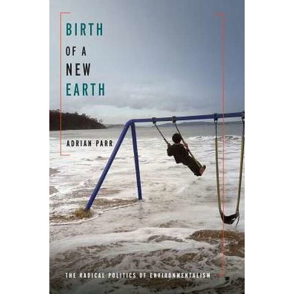 Birth of a New Earth /-/ The Radical Politics of Environmentalism de Adrian Parr
