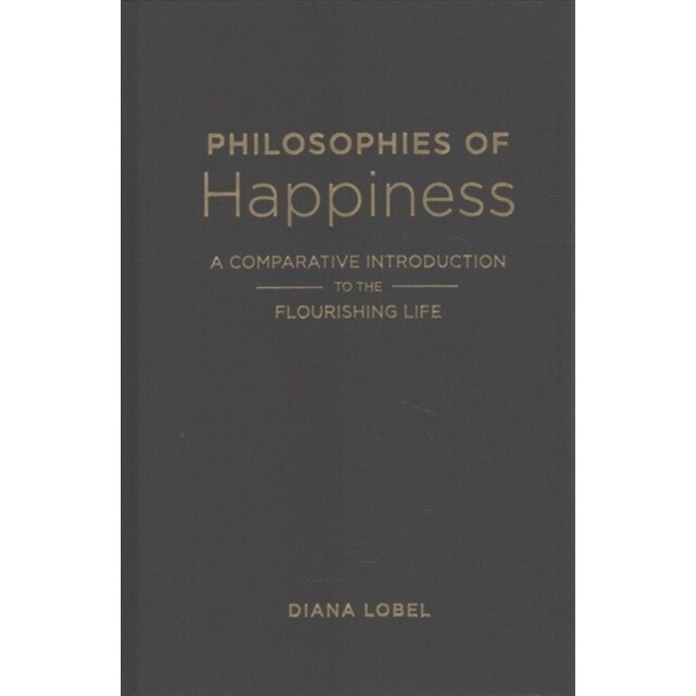 Philosophies of Happiness /-/ A Comparative Introduction to the Flourishing Life de Diana Lobel