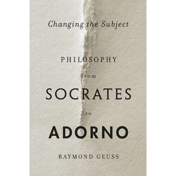 Changing the Subject /-/ Philosophy from Socrates to Adorno de Raymond Geuss