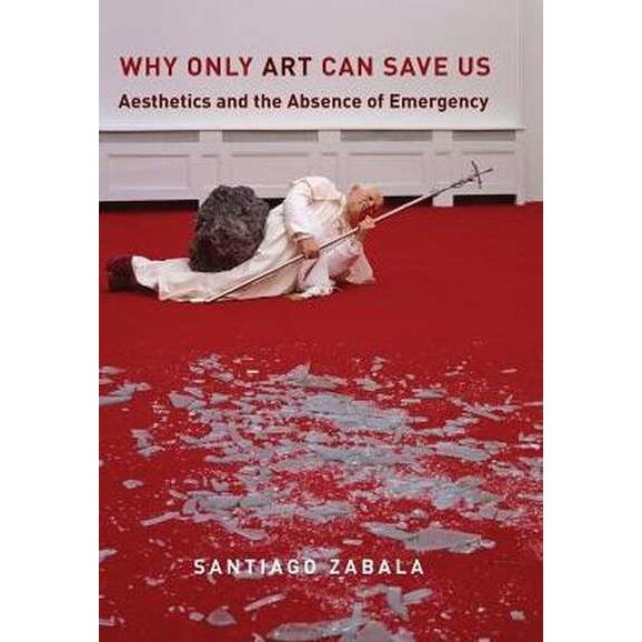 Why Only Art Can Save Us /-/ Aesthetics and the Absence of Emergency de Santiago Zabala
