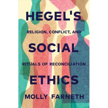 Hegel`s Social Ethics /-/ Religion, Conflict, and Rituals of Reconciliation de Molly Farneth Hegel`s Social Ethics /-/ Religion, Conflict, and Rituals of Reconciliation de Molly Farneth