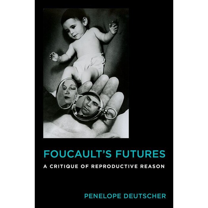 Foucault`s Futures /-/ A Critique of Reproductive Reason de Penelope Deutscher