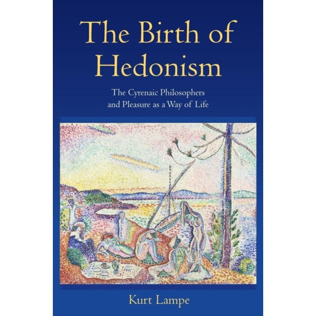 The Birth of Hedonism /-/ The Cyrenaic Philosophers and Pleasure as a Way of Life de Kurt Lampe