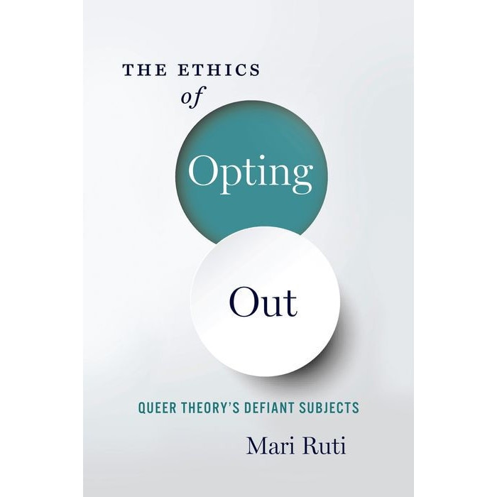 The Ethics of Opting Out /-/ Queer Theory`s Defiant Subjects de Mari Ruti