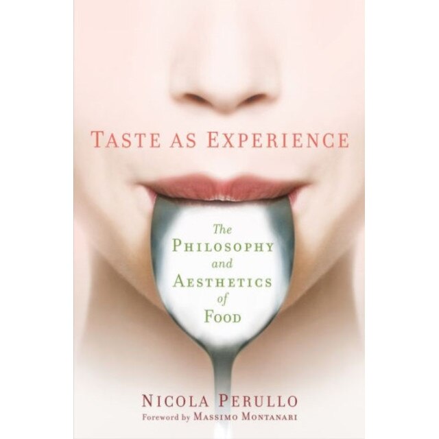 Taste as Experience /-/ The Philosophy and Aesthetics of Food de Nicola Perullo