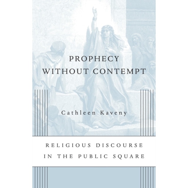 Prophecy without Contempt /-/ Religious Discourse in the Public Square de Cathleen Kaveny [Hardback]