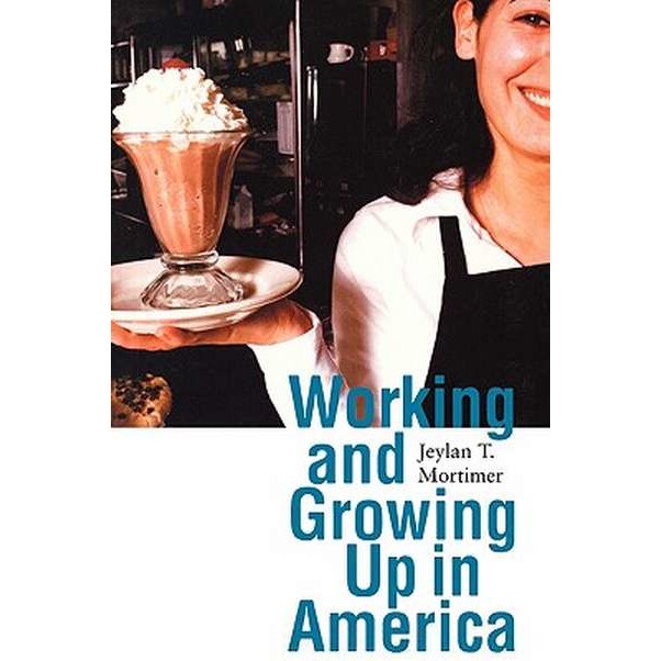 Working and Growing Up in America de Jeylan T Mortimer