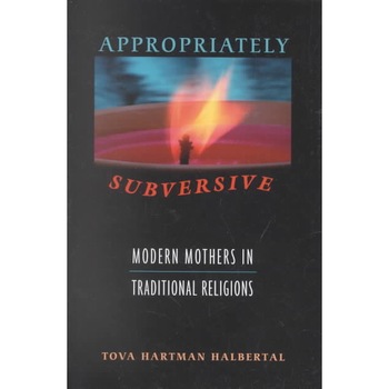 Appropriately Subversive /-/ Modern Mothers in Traditional Religions de Tova Hartman Halbert Appropriately Subversive /-/ Modern Mothers in Traditional Religions de Tova Hartman Halbert