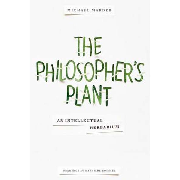 The Philosopher`s Plant /-/ An Intellectual Herbarium de Michael Marder