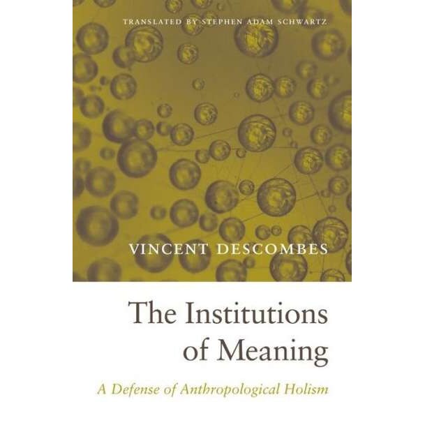 The Institutions of Meaning /-/ A Defense of Anthropological Holism de Vincent Descombes