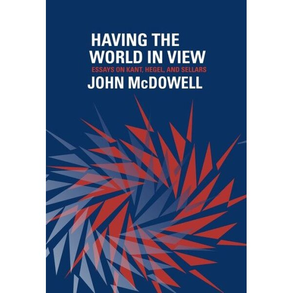 Having the World in View /-/ Essays on Kant, Hegel, and Sellars de John Mcdowell
