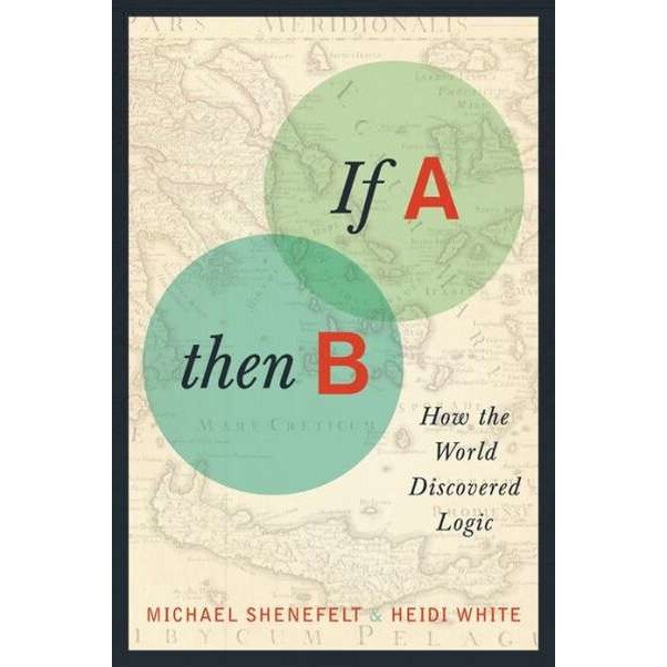 If A, Then B /-/ How the World Discovered Logic de Michael Shenefelt
