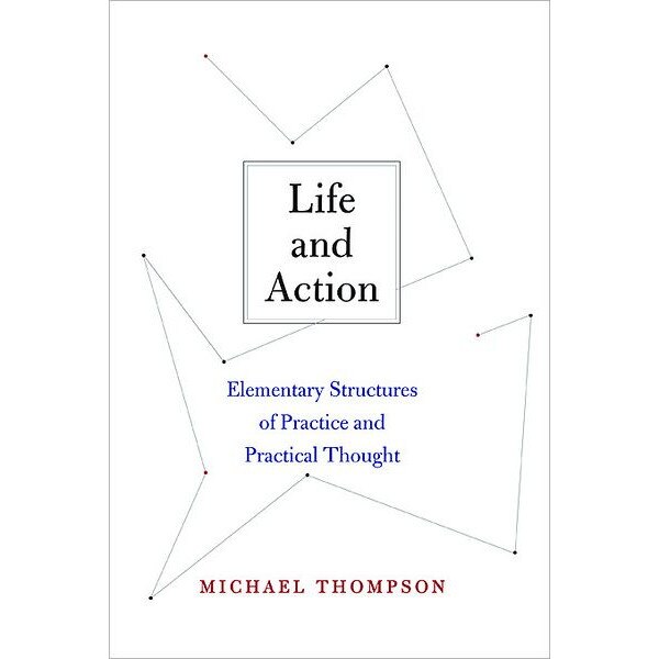 Life and Action /-/ Elementary Structures of Practice and Practical Thought de Michael Thompson