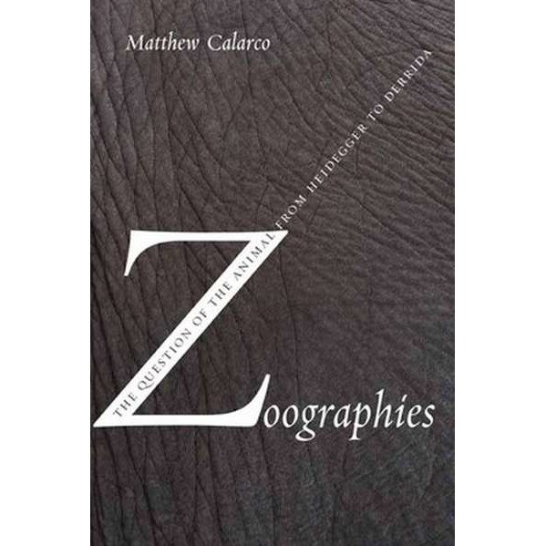 Zoographies /-/ The Question of the Animal from Heidegger to Derrida de Matthew Calarco