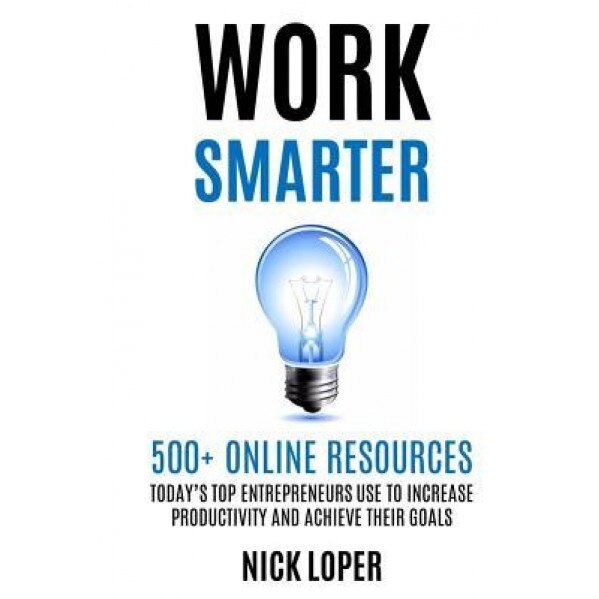 Work Smarter: 500+ Online Resources Today's Top Entrepreneurs Use to Increase Productivity and Achieve Their Goals, Nick Loper (Author)