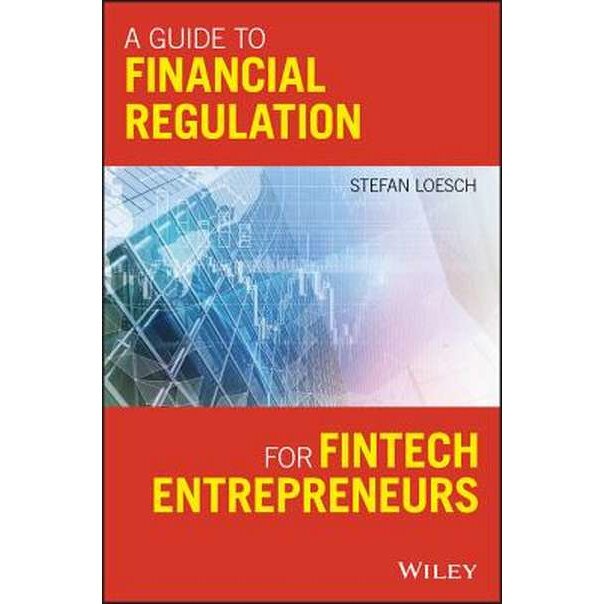 A Guide to Financial Regulation for Fintech Entrepreneurs de Stefan Loesch