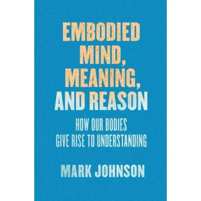 Embodied Mind, Meaning, and Reason de Mark Johnson