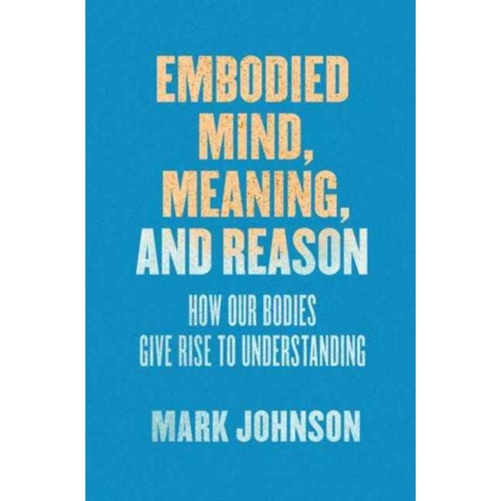 Embodied Mind, Meaning, and Reason de Mark Johnson