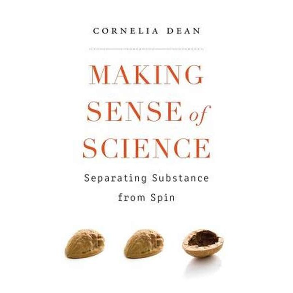 Making Sense of Science /-/ Separating Substance from Spin de Cornelia Dean