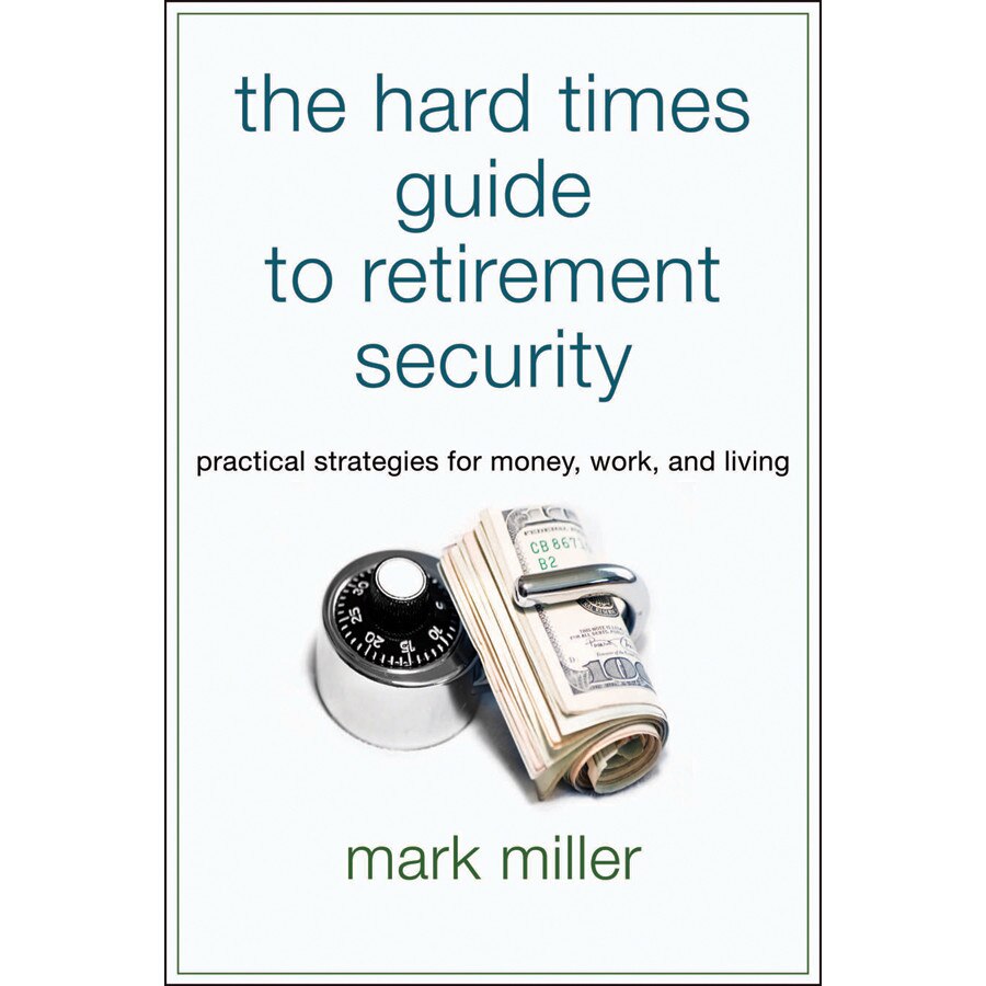The Hard Times Guide to Retirement Security de Mark Miller