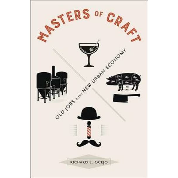 Masters of Craft /-/ Old Jobs in the New Urban Economy de Richard E. Ocejo