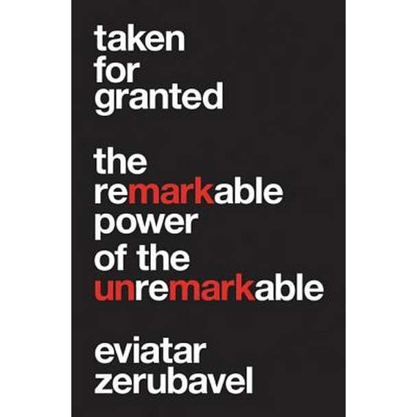 Taken for Granted /-/ The Remarkable Power of the Unremarkable de Eviatar Zerubavel