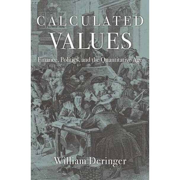 Calculated Values /-/ Finance, Politics, and the Quantitative Age de William Deringer