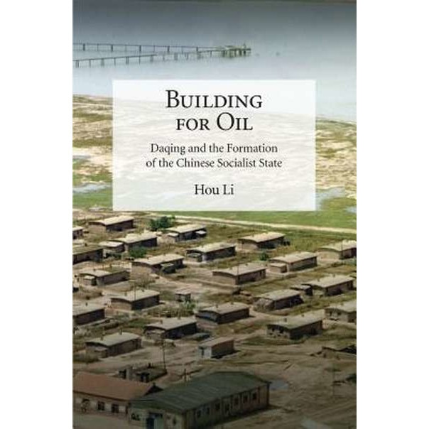 Building for Oil /-/ Daqing and the Formation of the Chinese Socialist State de Li Hou
