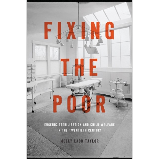 Fixing the Poor /-/ Eugenic Sterilization and Child Welfare in the Twentieth Century de Molly Ladd/-/taylor