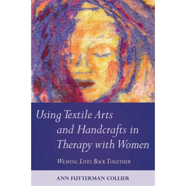 Using Textile Arts and Handcrafts in Therapy with Women de Ann Collier