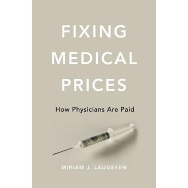 Fixing Medical Prices /-/ How Physicians Are Paid de Miriam J. Laugesen