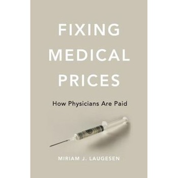 Fixing Medical Prices /-/ How Physicians Are Paid de Miriam J. Laugesen Fixing Medical Prices /-/ How Physicians Are Paid de Miriam J. Laugesen