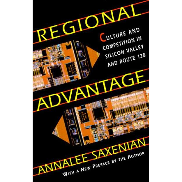 Regional Advantage /-/ Culture & Competition in Silicon Valley and Route 128, With a New Preface by the Author de Annalee Saxenian